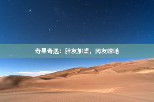 寿星奇遇：胖友加盟，网友嘻哈