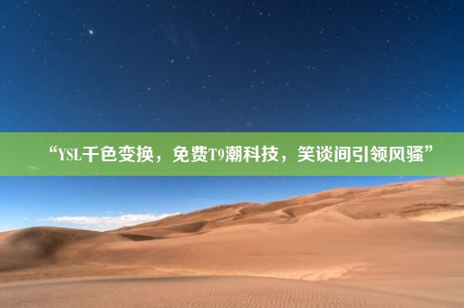 “YSL千色变换，免费T9潮科技，笑谈间引领风骚”