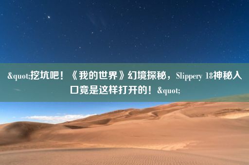 "挖坑吧！《我的世界》幻境探秘，Slippery 18神秘入口竟是这样打开的！"