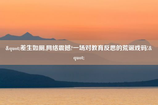 "差生如厕,网络震撼?一场对教育反思的荒诞戏码!"