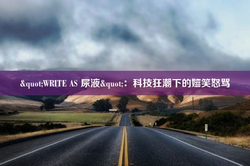 "WRITE AS 尿液"：科技狂潮下的嬉笑怒骂