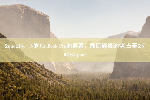 "18、19岁MacBook Pro的屏幕，潮流巅峰的'老古董'"