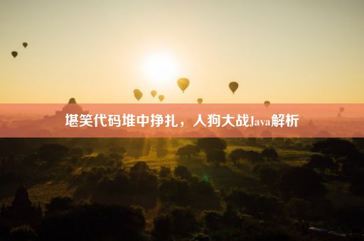 堪笑代码堆中挣扎，人狗大战Java解析