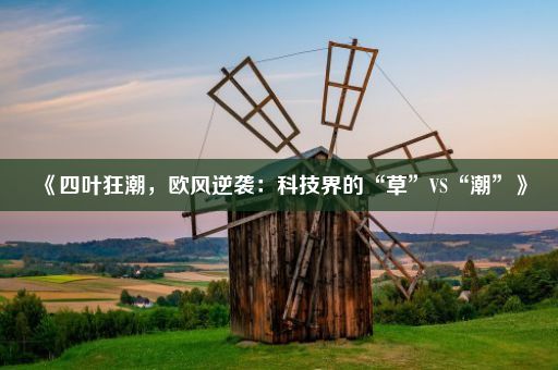 《四叶狂潮，欧风逆袭：科技界的“草”VS“潮”》