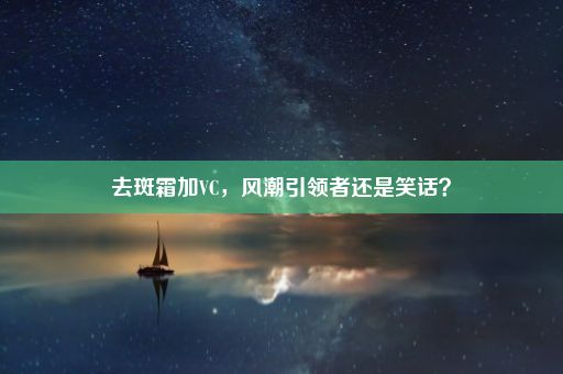 去斑霜加VC，风潮引领者还是笑话？