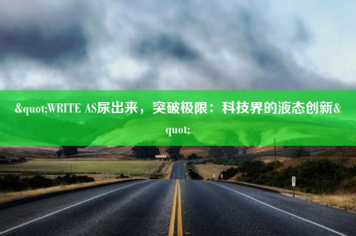 "WRITE AS尿出来，突破极限：科技界的液态创新"