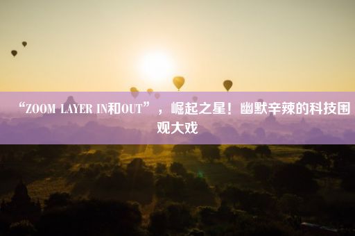 “ZOOM LAYER IN和OUT”，崛起之星！幽默辛辣的科技围观大戏