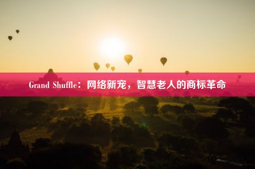 Grand Shuffle：网络新宠，智慧老人的商标革命