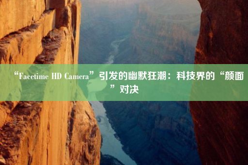 “Facetime HD Camera”引发的幽默狂潮：科技界的“颜面”对决