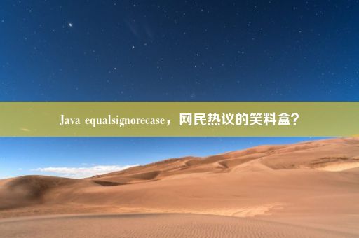 Java equalsignorecase，网民热议的笑料盒？