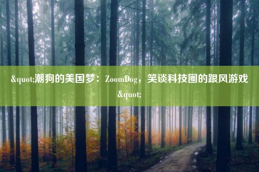 "潮狗的美国梦：ZoomDog，笑谈科技圈的跟风游戏"