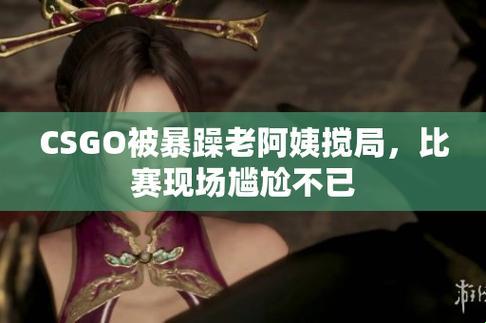 "暴躁老阿姨CSGO攻略大全：破纪录犹如踩蟑螂"