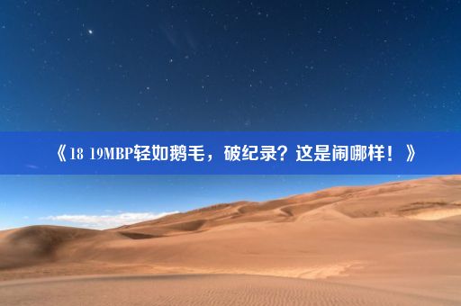 《18 19MBP轻如鹅毛，破纪录？这是闹哪样！》