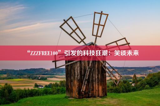 “ZZZFREE100”引发的科技狂潮：笑谈未来