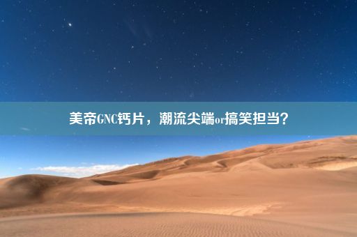 美帝GNC钙片，潮流尖端or搞笑担当？