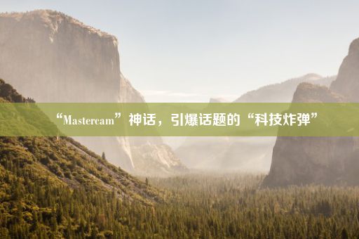 “Mastercam”神话，引爆话题的“科技炸弹”