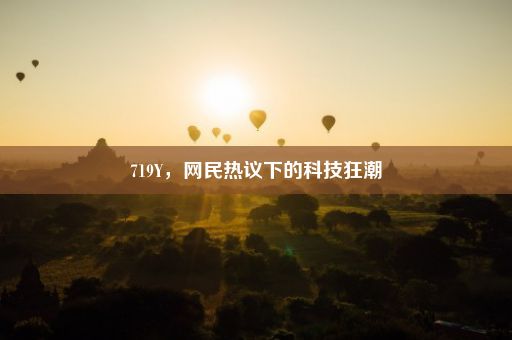 719Y，网民热议下的科技狂潮