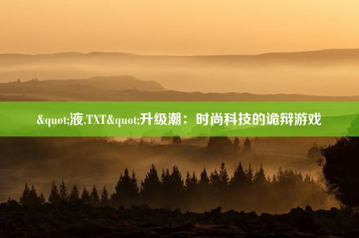 "液.TXT"升级潮：时尚科技的诡辩游戏