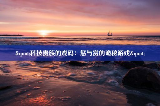 "科技贵族的戏码：惩与赏的诡秘游戏"