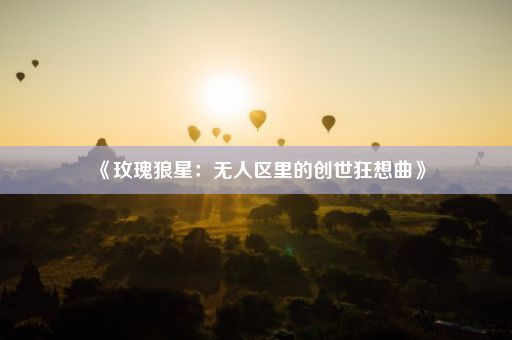 《玫瑰狼星：无人区里的创世狂想曲》