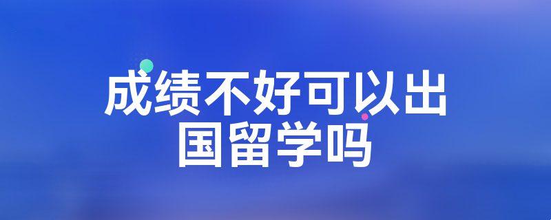 成绩不咋地，留学闯天下？笑谈！