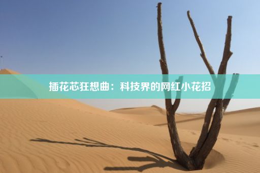 插花芯狂想曲：科技界的网红小花招