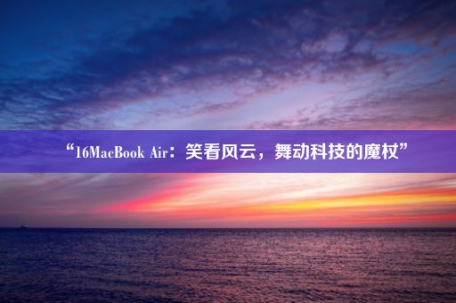 “16MacBook Air：笑看风云，舞动科技的魔杖”