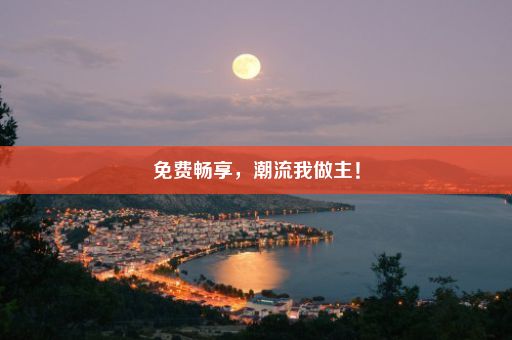 免费畅享，潮流我做主！