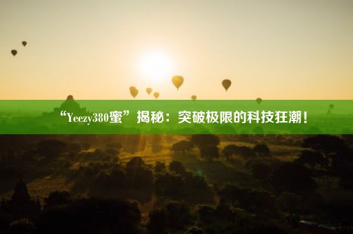 “Yeezy380蜜”揭秘：突破极限的科技狂潮！