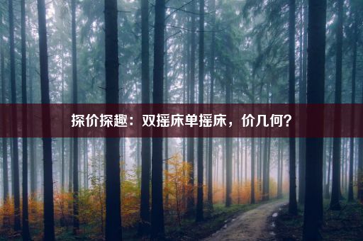 探价探趣：双摇床单摇床，价几何？