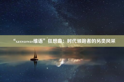 “xaxwaswas维语”狂想曲：时代领跑者的另类风采