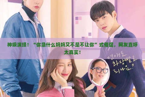 神级演绎!“你急什么妈妈又不是不让你”式催促,网友直呼太真实! 神级演绎!“你急什么妈妈又不是不让你”式催促,网友直呼太真实!