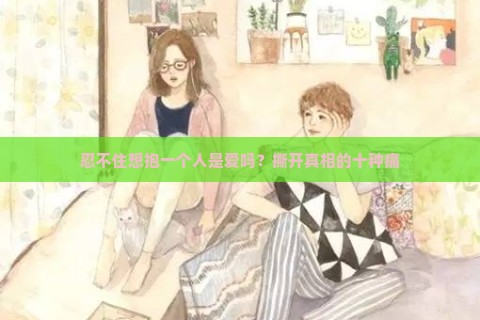 忍不住想抱一个人是爱吗？撕开真相的十种痛