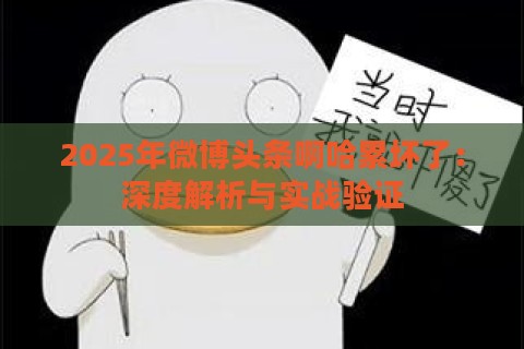 2025年微博头条啊哈累坏了：深度解析与实战验证