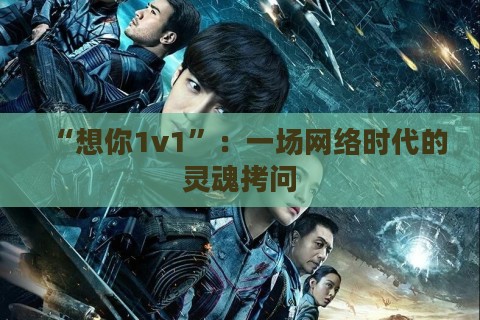 “想你1v1”:一场网络时代的灵魂拷问 “想你1v1”:一场网络时代的灵魂拷问