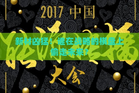 新材凶猛！谁在战略的棋盘上偷走未来？