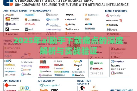 2025年ai助手下载痛点的深度解析与实战验证 2025年ai助手下载痛点的深度解析与实战验证