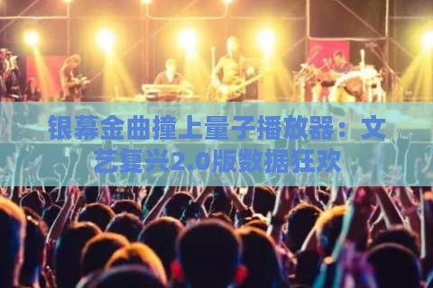 银幕金曲撞上量子播放器：文艺复兴2.0版数据狂欢