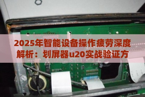 2025年智能设备操作疲劳深度解析：划屏器u20实战验证方案