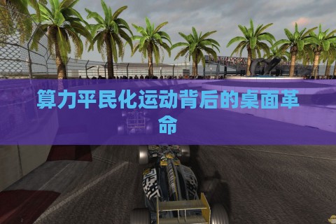 算力平民化运动背后的桌面革命