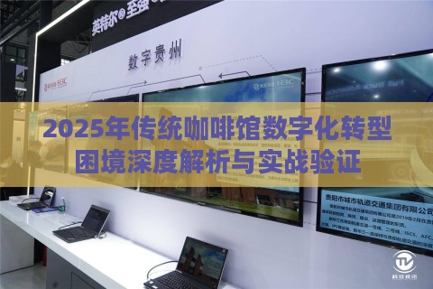 2025年传统咖啡馆数字化转型困境深度解析与实战验证 2025年传统咖啡馆数字化转型困境深度解析与实战验证