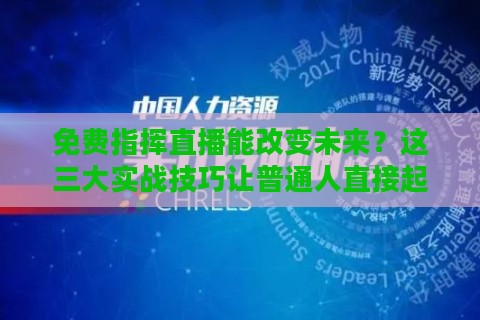 免费指挥直播能改变未来?这三大实战技巧让普通人直接起飞! 免费指挥直播能改变未来?这三大实战技巧让普通人直接起飞!