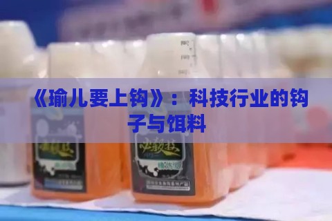 《瑜儿要上钩》:科技行业的钩子与饵料 《瑜儿要上钩》:科技行业的钩子与饵料