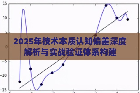 2025年技术本质认知偏差深度解析与实战验证体系构建 2025年技术本质认知偏差深度解析与实战验证体系构建