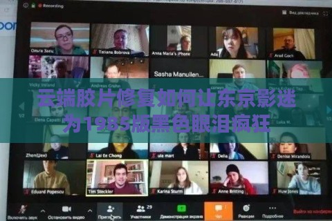 云端胶片修复如何让东京影迷为1985版黑色眼泪疯狂 云端胶片修复如何让东京影迷为1985版黑色眼泪疯狂