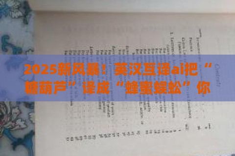 2025新风暴!英汉互译ai把“糖葫芦”译成“蜂蜜蜈蚣”你敢信? 2025新风暴!英汉互译ai把“糖葫芦”译成“蜂蜜蜈蚣”你敢信?