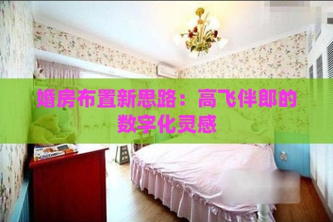 婚房布置新思路：高飞伴郎的数字化灵感