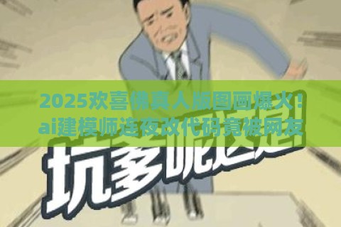 2025欢喜佛真人版图画爆火！ai建模师连夜改代码竟被网友怒怼亵渎神明？
