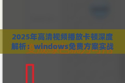 2025年高清视频播放卡顿深度解析:windows免费方案实战验证 2025年高清视频播放卡顿深度解析:windows免费方案实战验证