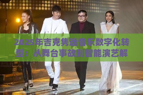 2025年吉克隽逸音乐数字化转型:从舞台事故到智能演艺解决方案 2025年吉克隽逸音乐数字化转型:从舞台事故到智能演艺解决方案